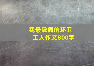 我最敬佩的环卫工人作文800字