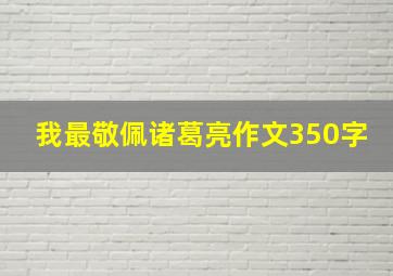 我最敬佩诸葛亮作文350字