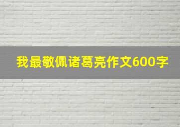 我最敬佩诸葛亮作文600字