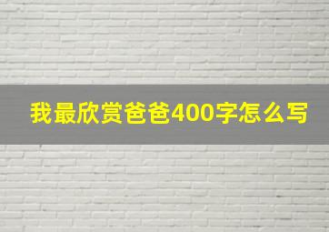 我最欣赏爸爸400字怎么写