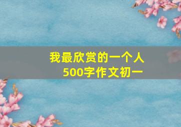 我最欣赏的一个人500字作文初一