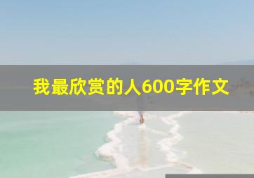 我最欣赏的人600字作文