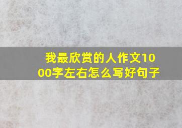 我最欣赏的人作文1000字左右怎么写好句子