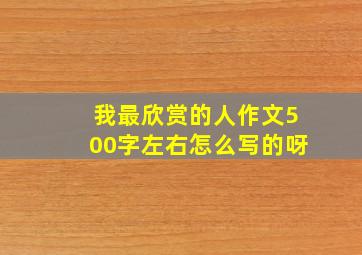 我最欣赏的人作文500字左右怎么写的呀