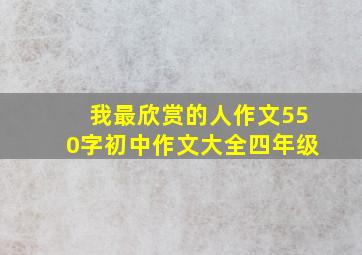 我最欣赏的人作文550字初中作文大全四年级