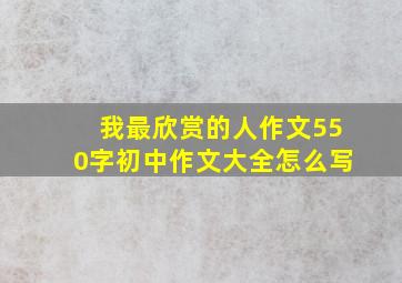 我最欣赏的人作文550字初中作文大全怎么写