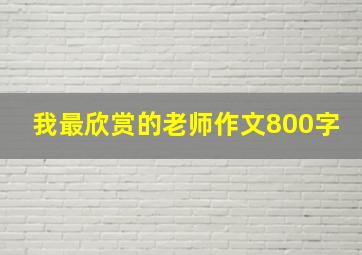 我最欣赏的老师作文800字