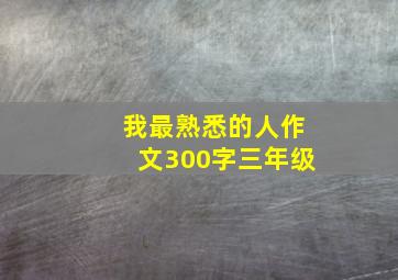 我最熟悉的人作文300字三年级