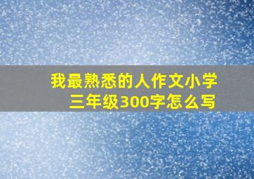 我最熟悉的人作文小学三年级300字怎么写