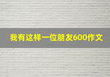 我有这样一位朋友600作文