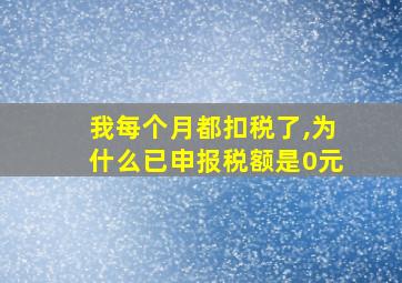 我每个月都扣税了,为什么已申报税额是0元