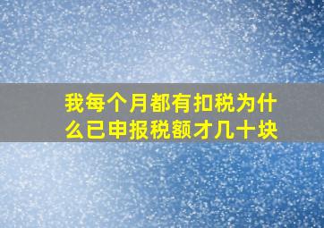 我每个月都有扣税为什么已申报税额才几十块