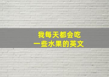 我每天都会吃一些水果的英文