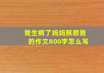 我生病了妈妈照顾我的作文800字怎么写