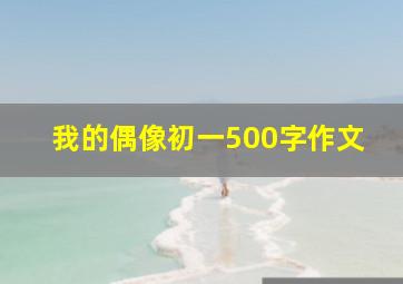 我的偶像初一500字作文