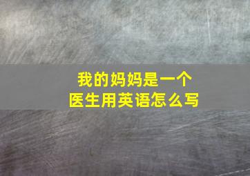 我的妈妈是一个医生用英语怎么写