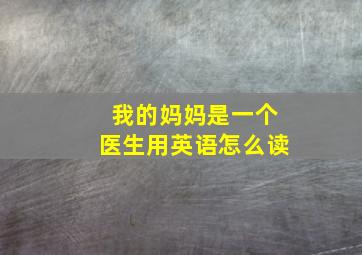 我的妈妈是一个医生用英语怎么读