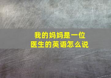 我的妈妈是一位医生的英语怎么说