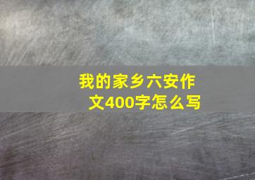 我的家乡六安作文400字怎么写