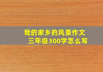 我的家乡的风景作文三年级300字怎么写