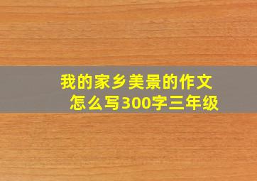 我的家乡美景的作文怎么写300字三年级