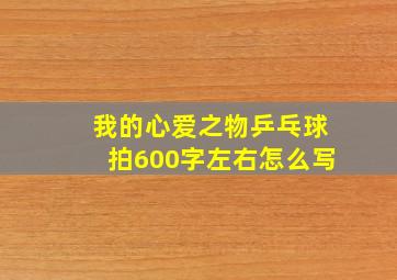 我的心爱之物乒乓球拍600字左右怎么写