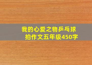 我的心爱之物乒乓球拍作文五年级450字