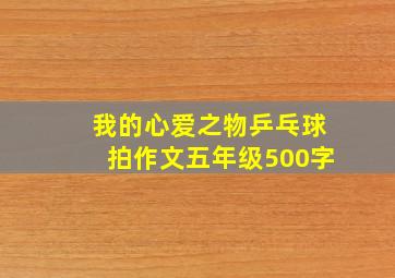 我的心爱之物乒乓球拍作文五年级500字