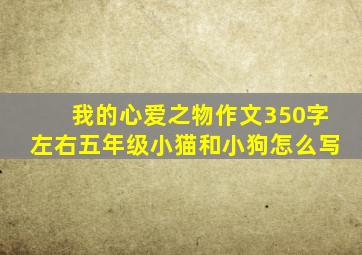 我的心爱之物作文350字左右五年级小猫和小狗怎么写