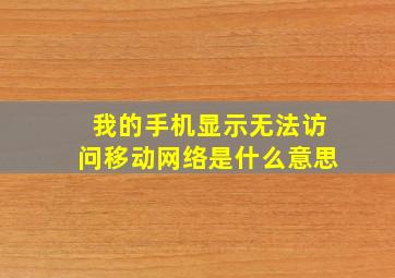 我的手机显示无法访问移动网络是什么意思