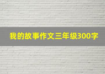 我的故事作文三年级300字