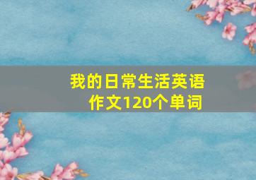 我的日常生活英语作文120个单词