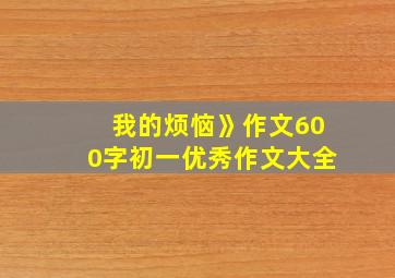 我的烦恼》作文600字初一优秀作文大全