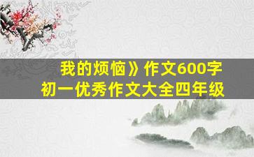 我的烦恼》作文600字初一优秀作文大全四年级