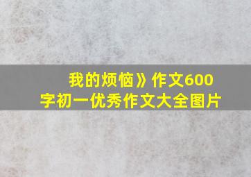 我的烦恼》作文600字初一优秀作文大全图片