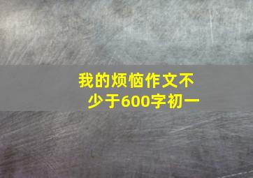 我的烦恼作文不少于600字初一