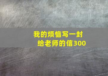 我的烦恼写一封给老师的信300