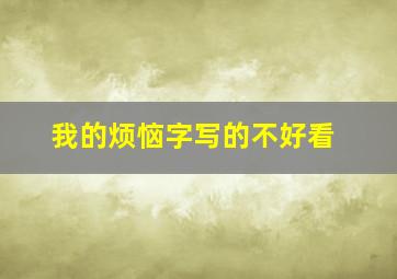 我的烦恼字写的不好看