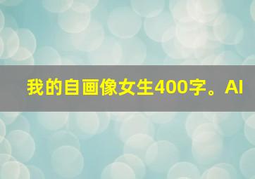 我的自画像女生400字。AI