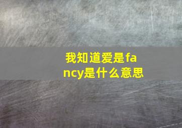 我知道爱是fancy是什么意思