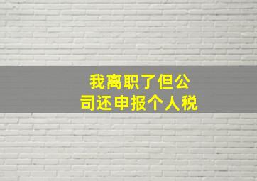 我离职了但公司还申报个人税