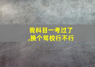 我科目一考过了,换个驾校行不行