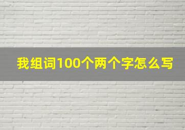 我组词100个两个字怎么写