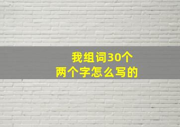 我组词30个两个字怎么写的