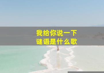 我给你说一下谜语是什么歌