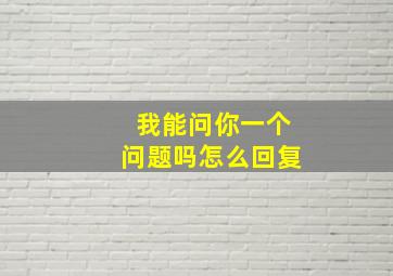 我能问你一个问题吗怎么回复