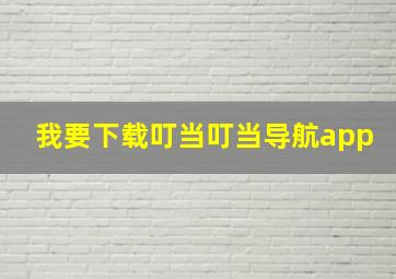 我要下载叮当叮当导航app