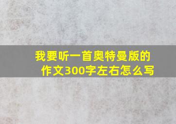 我要听一首奥特曼版的作文300字左右怎么写