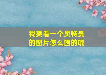 我要看一个奥特曼的图片怎么画的呢