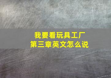 我要看玩具工厂第三章英文怎么说